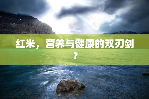 红米，营养与健康的双刃剑？