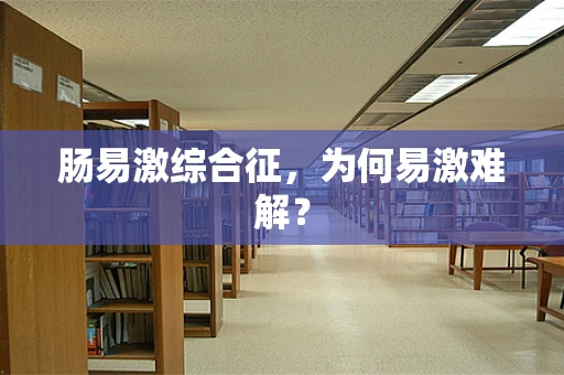 肠易激综合征，为何易激难解？