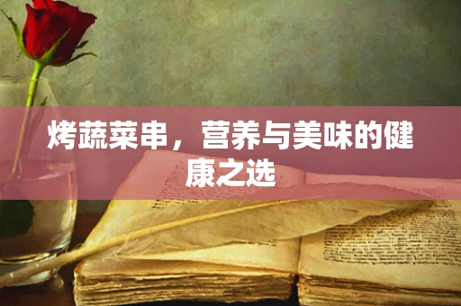 烤蔬菜串，营养与美味的健康之选