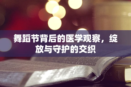 舞蹈节背后的医学观察，绽放与守护的交织
