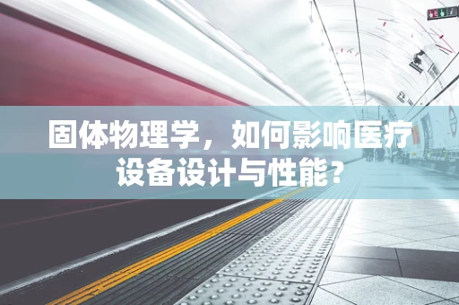 固体物理学，如何影响医疗设备设计与性能？