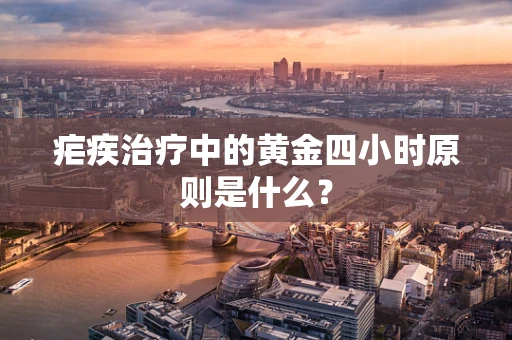 疟疾治疗中的黄金四小时原则是什么？