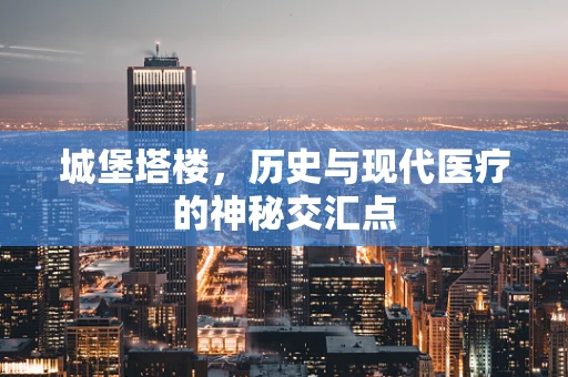 城堡塔楼，历史与现代医疗的神秘交汇点