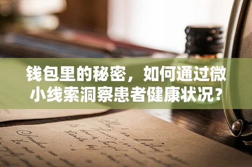 钱包里的秘密，如何通过微小线索洞察患者健康状况？