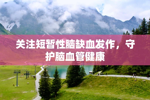 关注短暂性脑缺血发作，守护脑血管健康