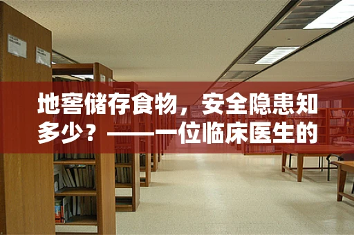 地窖储存食物，安全隐患知多少？——一位临床医生的视角