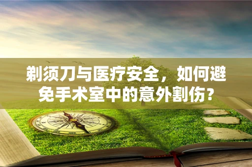 剃须刀与医疗安全，如何避免手术室中的意外割伤？