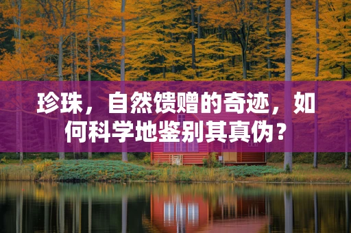 珍珠，自然馈赠的奇迹，如何科学地鉴别其真伪？