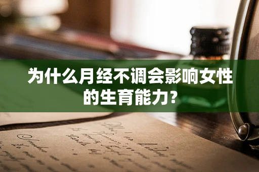 为什么月经不调会影响女性的生育能力？