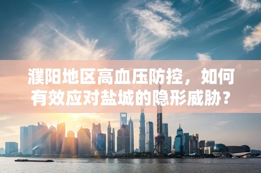 濮阳地区高血压防控，如何有效应对盐城的隐形威胁？