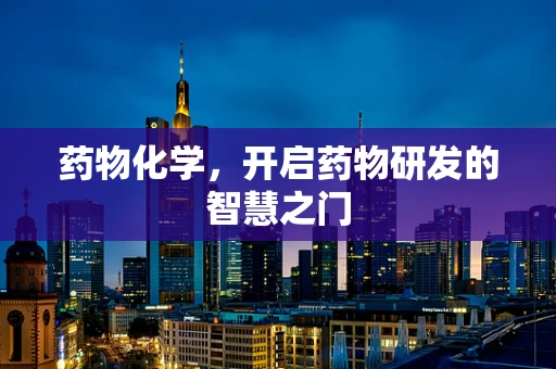 药物化学，开启药物研发的智慧之门