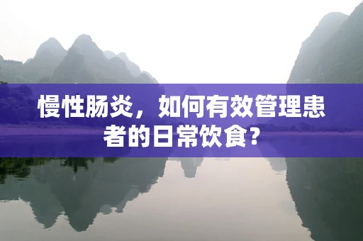 慢性肠炎，如何有效管理患者的日常饮食？