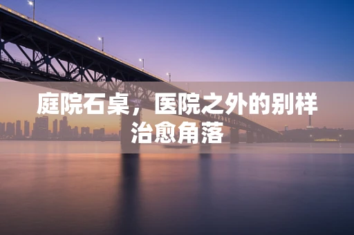 庭院石桌，医院之外的别样治愈角落