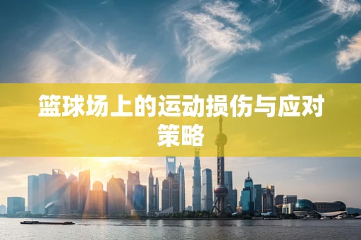 篮球场上的运动损伤与应对策略