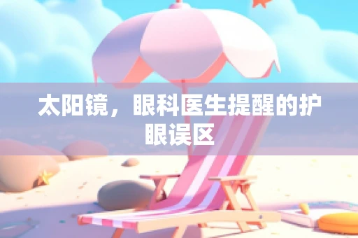 太阳镜，眼科医生提醒的护眼误区