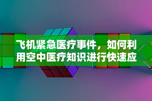 飞机紧急医疗事件，如何利用空中医疗知识进行快速应对？
