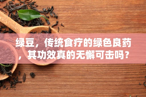 绿豆，传统食疗的绿色良药，其功效真的无懈可击吗？