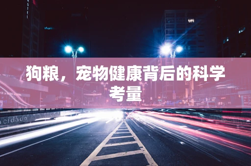 狗粮，宠物健康背后的科学考量