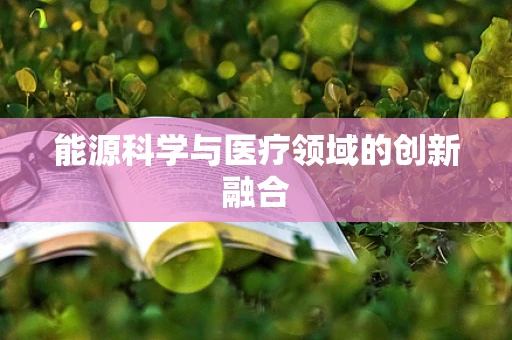能源科学与医疗领域的创新融合