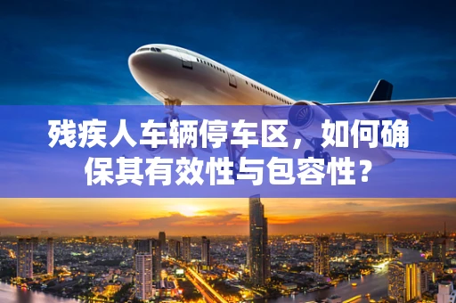 残疾人车辆停车区，如何确保其有效性与包容性？