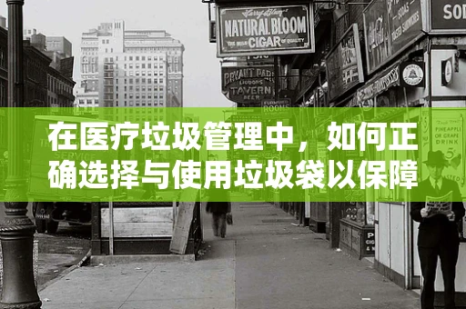 在医疗垃圾管理中，如何正确选择与使用垃圾袋以保障患者安全？