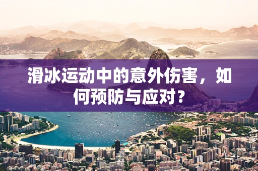 滑冰运动中的意外伤害，如何预防与应对？