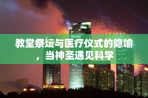教堂祭坛与医疗仪式的隐喻，当神圣遇见科学
