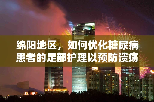 绵阳地区，如何优化糖尿病患者的足部护理以预防溃疡？