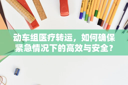 动车组医疗转运，如何确保紧急情况下的高效与安全？