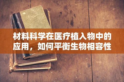材料科学在医疗植入物中的应用，如何平衡生物相容性与机械性能？