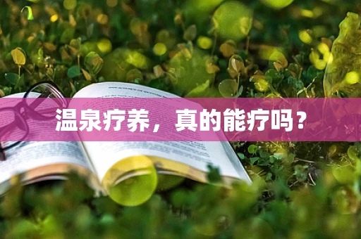 温泉疗养，真的能疗吗？