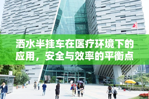 洒水半挂车在医疗环境下的应用，安全与效率的平衡点何在？