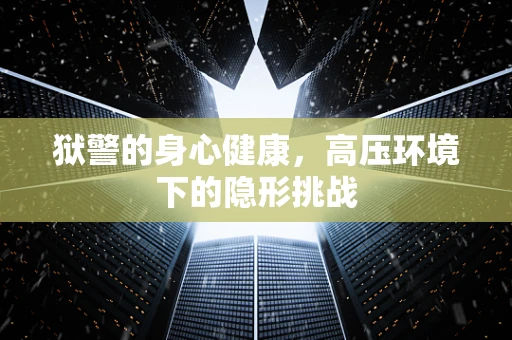 狱警的身心健康，高压环境下的隐形挑战