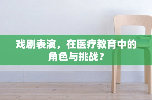 戏剧表演，在医疗教育中的角色与挑战？