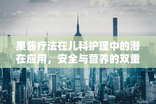 果酱疗法在儿科护理中的潜在应用，安全与营养的双重考量
