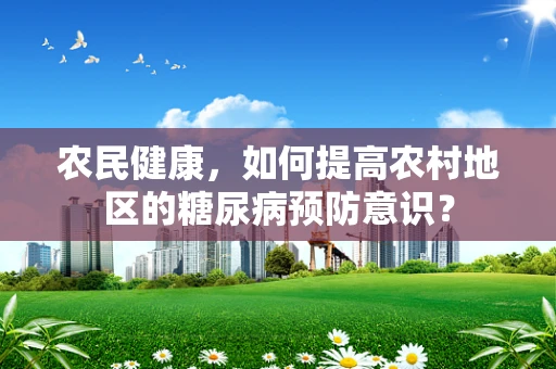 农民健康，如何提高农村地区的糖尿病预防意识？