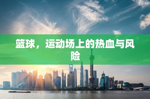 篮球，运动场上的热血与风险