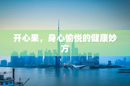 开心果，身心愉悦的健康妙方