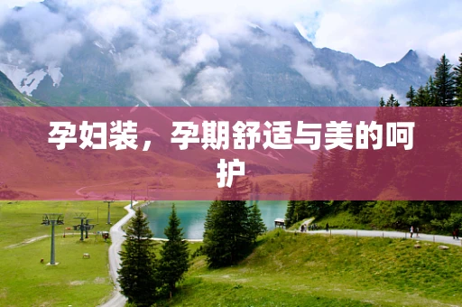 孕妇装，孕期舒适与美的呵护