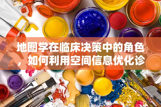 地图学在临床决策中的角色，如何利用空间信息优化诊疗路径？