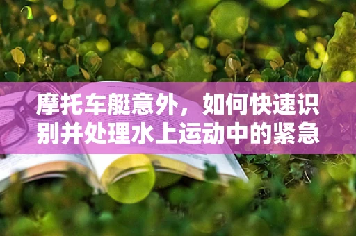 摩托车艇意外，如何快速识别并处理水上运动中的紧急医疗状况？