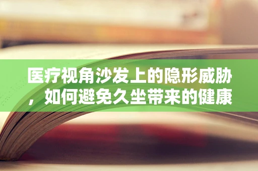 医疗视角沙发上的隐形威胁，如何避免久坐带来的健康风险？