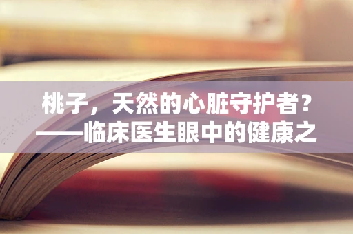 桃子，天然的心脏守护者？——临床医生眼中的健康之谜