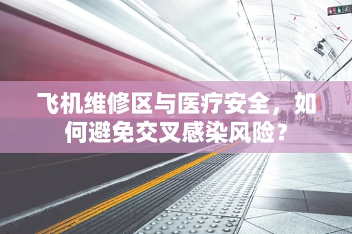 飞机维修区与医疗安全，如何避免交叉感染风险？