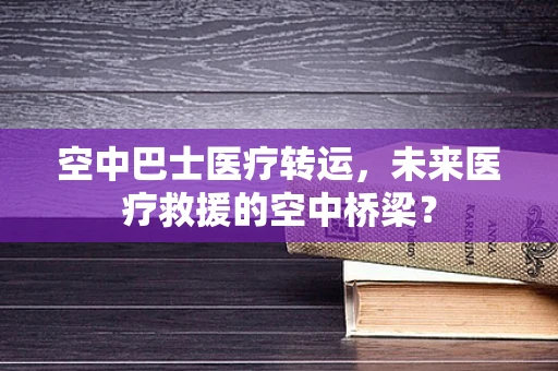 空中巴士医疗转运，未来医疗救援的空中桥梁？