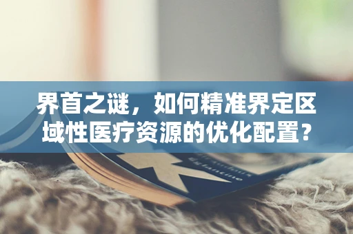 界首之谜，如何精准界定区域性医疗资源的优化配置？