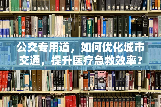 公交专用道，如何优化城市交通，提升医疗急救效率？