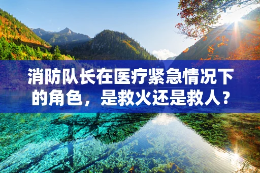 消防队长在医疗紧急情况下的角色，是救火还是救人？