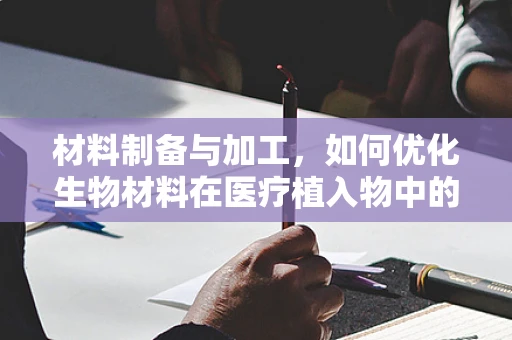 材料制备与加工，如何优化生物材料在医疗植入物中的应用？