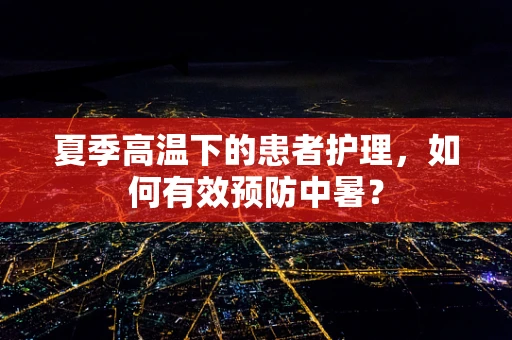 夏季高温下的患者护理，如何有效预防中暑？